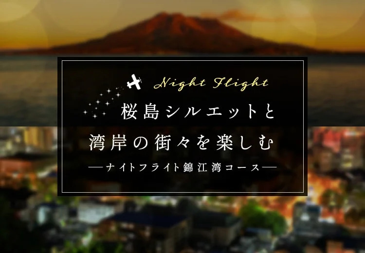 鹿児島エリア／飛行時間【25分プラン】桜島シルエットと湾岸の街々を楽しむーナイトフライト錦江湾周遊コースー